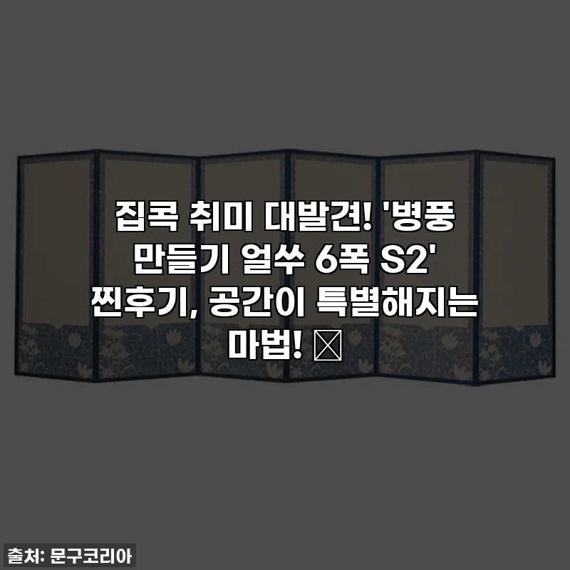 집콕 취미 대발견! '병풍 만들기 얼쑤 6폭 S2' 찐후기, 공간이 특별해지는 마법! ✨