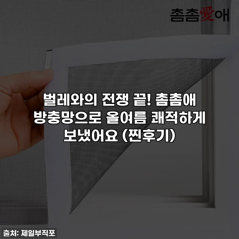 벌레와의 전쟁 끝! 촘촘애 방충망으로 올여름 쾌적하게 보냈어요 (찐후기)