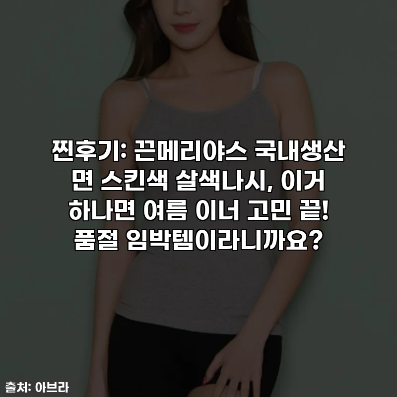 찐후기: 끈메리야스 국내생산 면 스킨색 살색나시, 이거 하나면 여름 이너 고민 끝! 품절 임박템이라니까요?