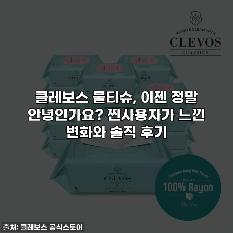 클레보스 물티슈, 이젠 정말 안녕인가요? 찐사용자가 느낀 변화와 솔직 후기