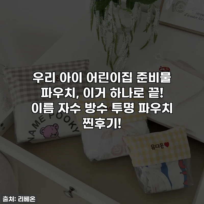 우리 아이 어린이집 준비물 파우치, 이거 하나로 끝! 이름 자수 방수 투명 파우치 찐후기!