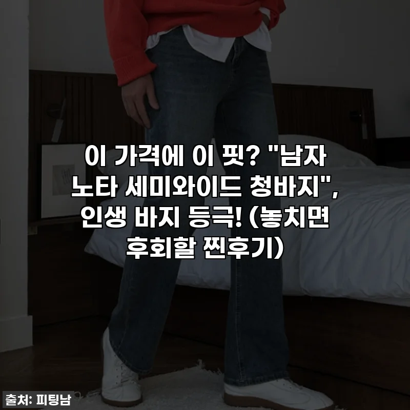 이 가격에 이 핏? "남자 노타 세미와이드 청바지", 인생 바지 등극! (놓치면 후회할 찐후기)