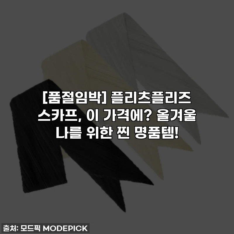 [품절임박] 플리츠플리즈 스카프, 이 가격에? 올겨울 나를 위한 찐 명품템!