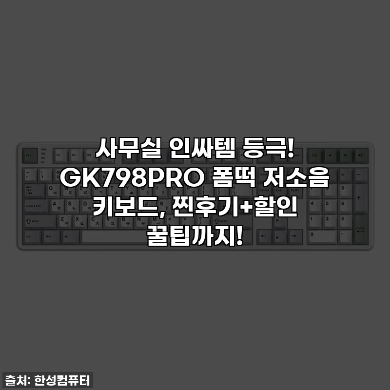 사무실 인싸템 등극! GK798PRO 폼떡 저소음 키보드, 찐후기+할인 꿀팁까지!