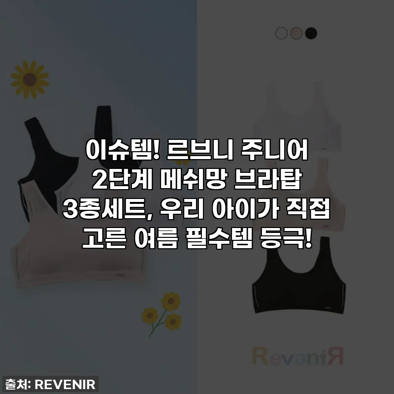 이슈템! 르브니 주니어 2단계 메쉬망 브라탑 3종세트, 우리 아이가 직접 고른 여름 필수템 등극!