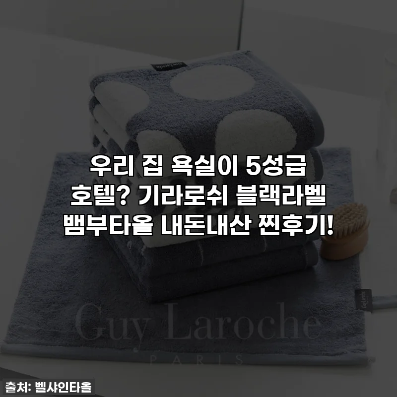 우리 집 욕실이 5성급 호텔? 기라로쉬 블랙라벨 뱀부타올 내돈내산 찐후기!
