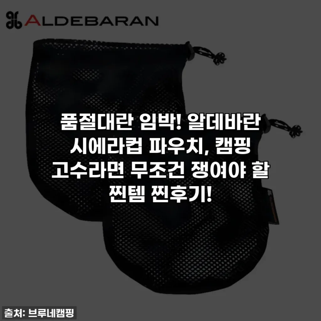 품절대란 임박! 알데바란 시에라컵 파우치, 캠핑 고수라면 무조건 쟁여야 할 찐템 찐후기!