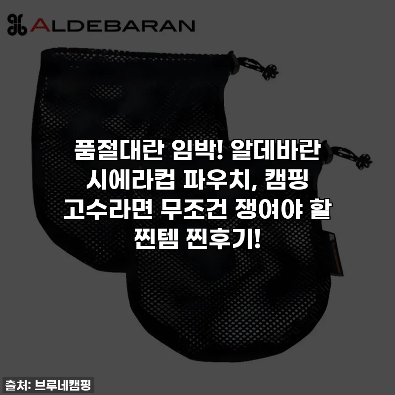 품절대란 임박! 알데바란 시에라컵 파우치, 캠핑 고수라면 무조건 쟁여야 할 찐템 찐후기!