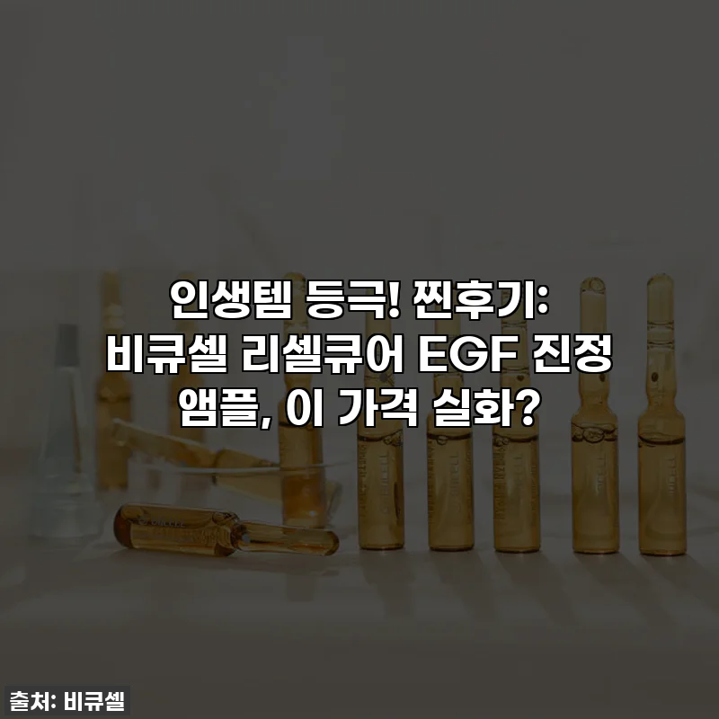 인생템 등극! 찐후기: 비큐셀 리셀큐어 EGF 진정 앰플, 이 가격 실화?