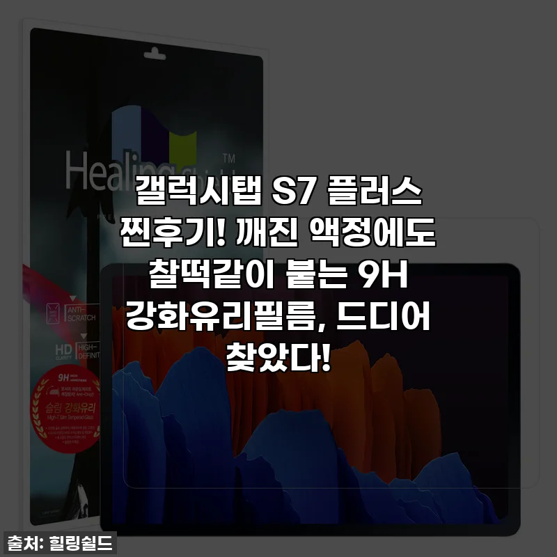 갤럭시탭 S7 플러스 찐후기! 깨진 액정에도 찰떡같이 붙는 9H 강화유리필름, 드디어 찾았다!