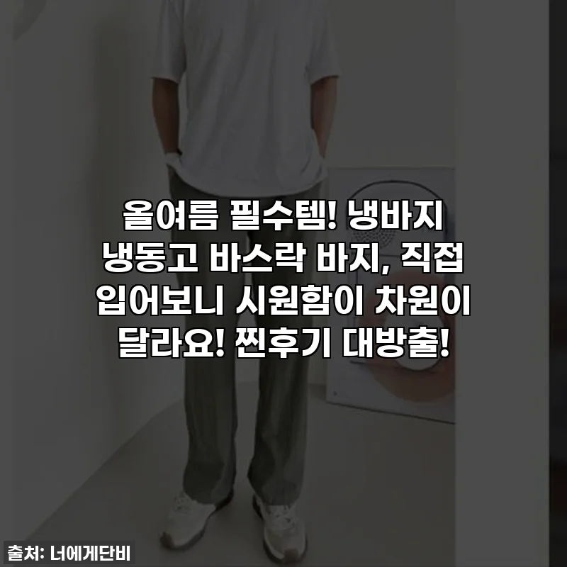 올여름 필수템! 냉바지 냉동고 바스락 바지, 직접 입어보니 시원함이 차원이 달라요! 찐후기 대방출!