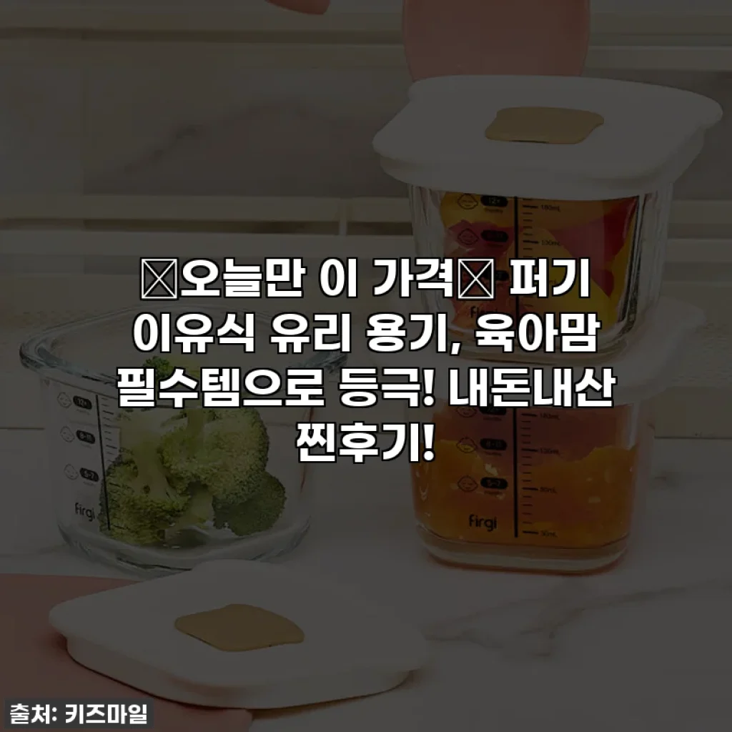 🚨오늘만 이 가격🚨 퍼기 이유식 유리 용기, 육아맘 필수템으로 등극! 내돈내산 찐후기!