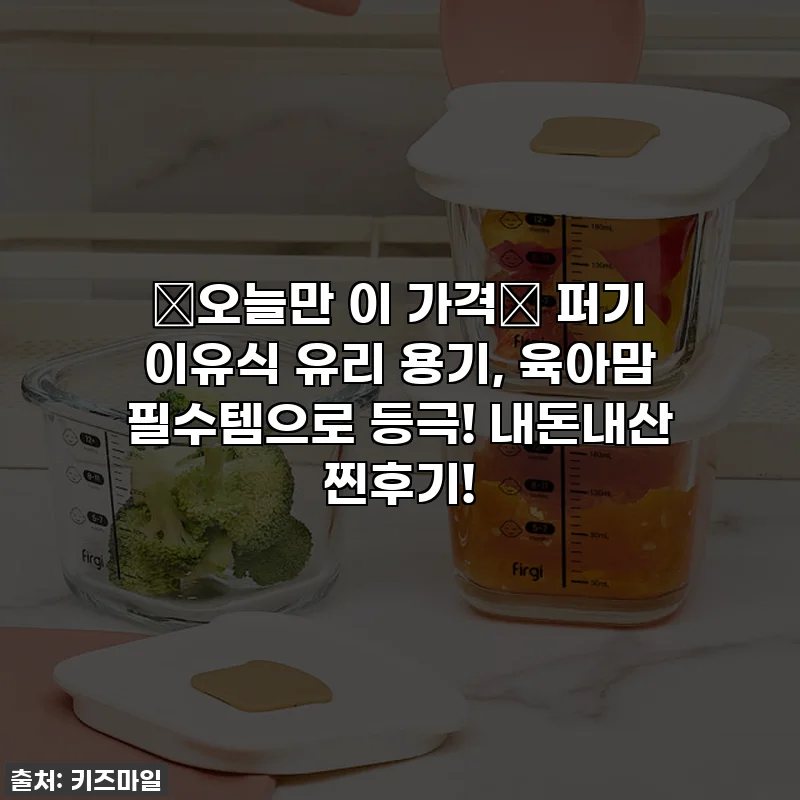 🚨오늘만 이 가격🚨 퍼기 이유식 유리 용기, 육아맘 필수템으로 등극! 내돈내산 찐후기!