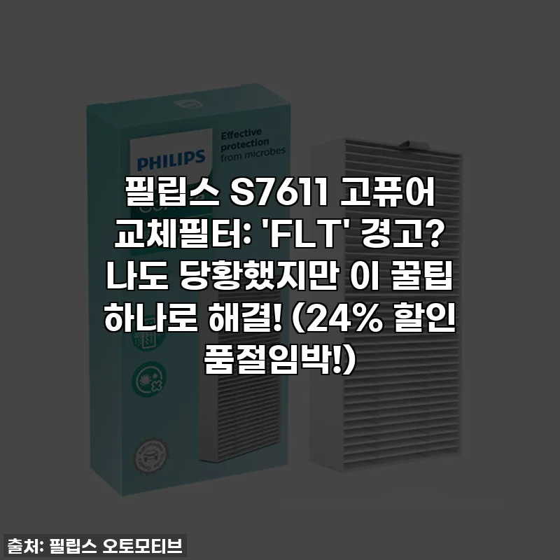 필립스 S7611 고퓨어 교체필터: 'FLT' 경고? 나도 당황했지만 이 꿀팁 하나로 해결! (24% 할인 품절임박!)