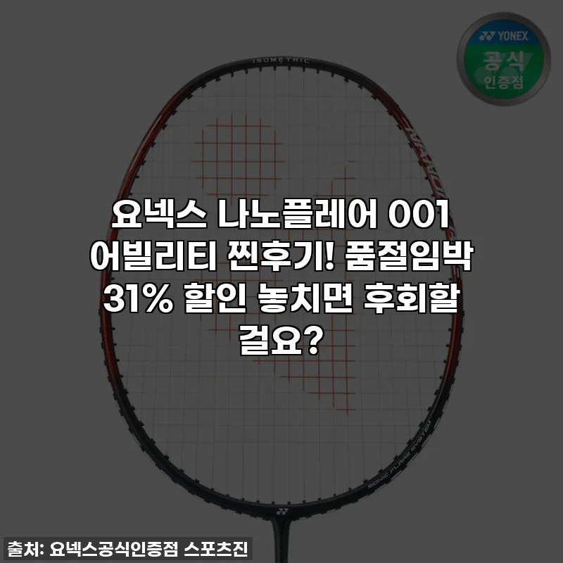 요넥스 나노플레어 001 어빌리티 찐후기! 품절임박 31% 할인 놓치면 후회할 걸요?
