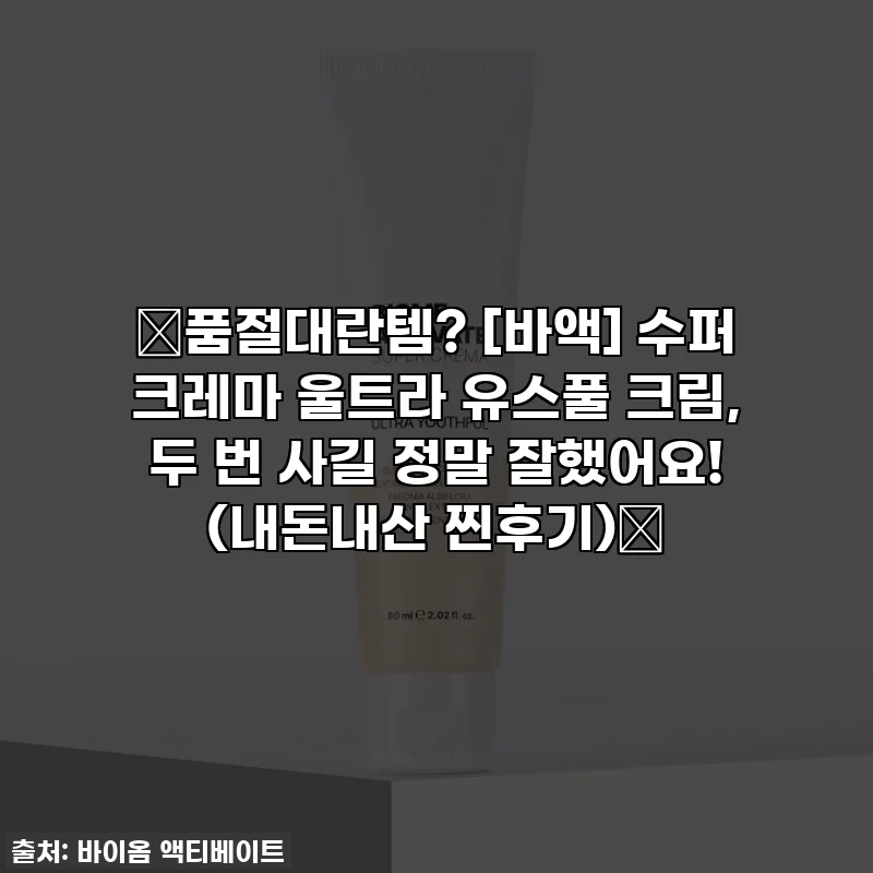 🚨품절대란템? [바액] 수퍼 크레마 울트라 유스풀 크림, 두 번 사길 정말 잘했어요! (내돈내산 찐후기)🚨