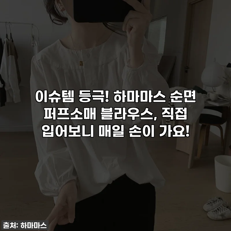 이슈템 등극! 하마마스 순면 퍼프소매 블라우스, 직접 입어보니 매일 손이 가요!
