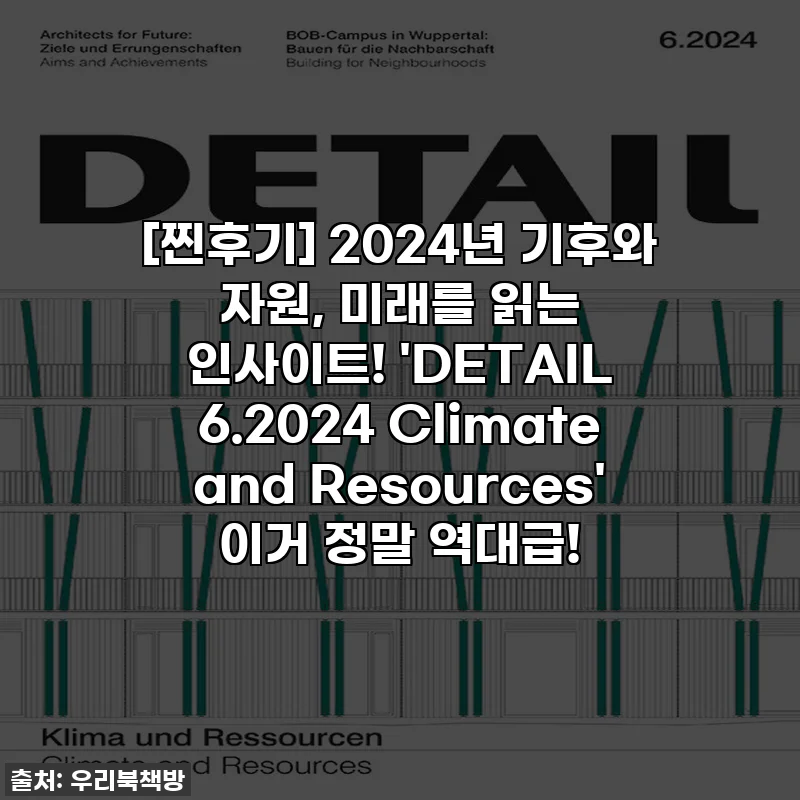 [찐후기] 2024년 기후와 자원, 미래를 읽는 인사이트! 'DETAIL 6.2024 Climate and Resources' 이거 정말 역대급!