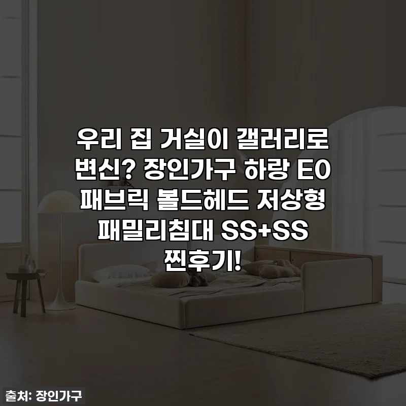 우리 집 거실이 갤러리로 변신? 장인가구 하랑 E0 패브릭 볼드헤드 저상형 패밀리침대 SS+SS 찐후기!