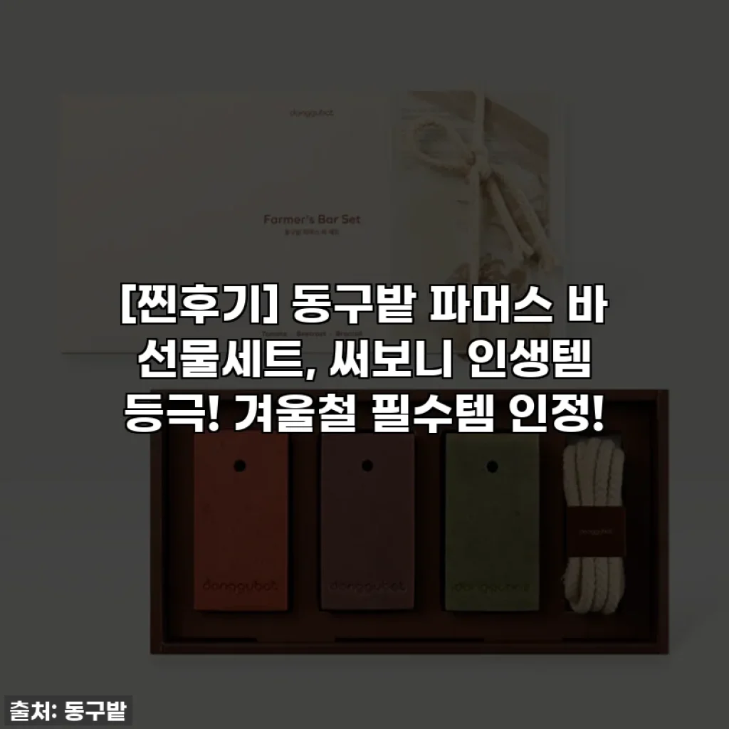 [찐후기] 동구밭 파머스 바 선물세트, 써보니 인생템 등극! 겨울철 필수템 인정!
