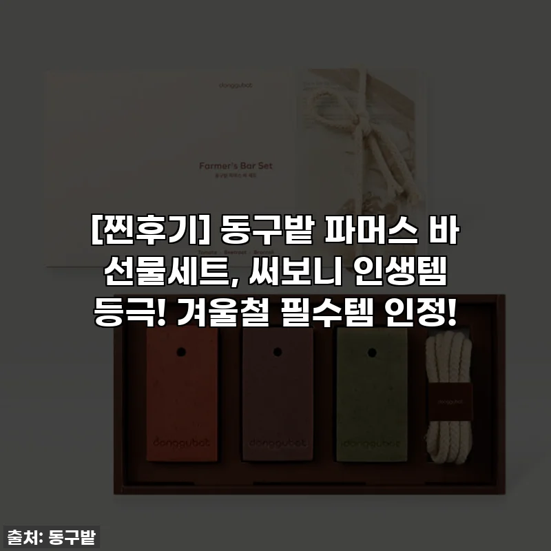 [찐후기] 동구밭 파머스 바 선물세트, 써보니 인생템 등극! 겨울철 필수템 인정!