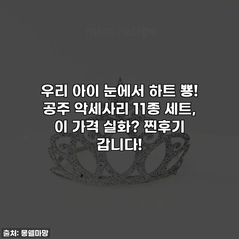 우리 아이 눈에서 하트 뿅! 공주 악세사리 11종 세트, 이 가격 실화? 찐후기 갑니다!