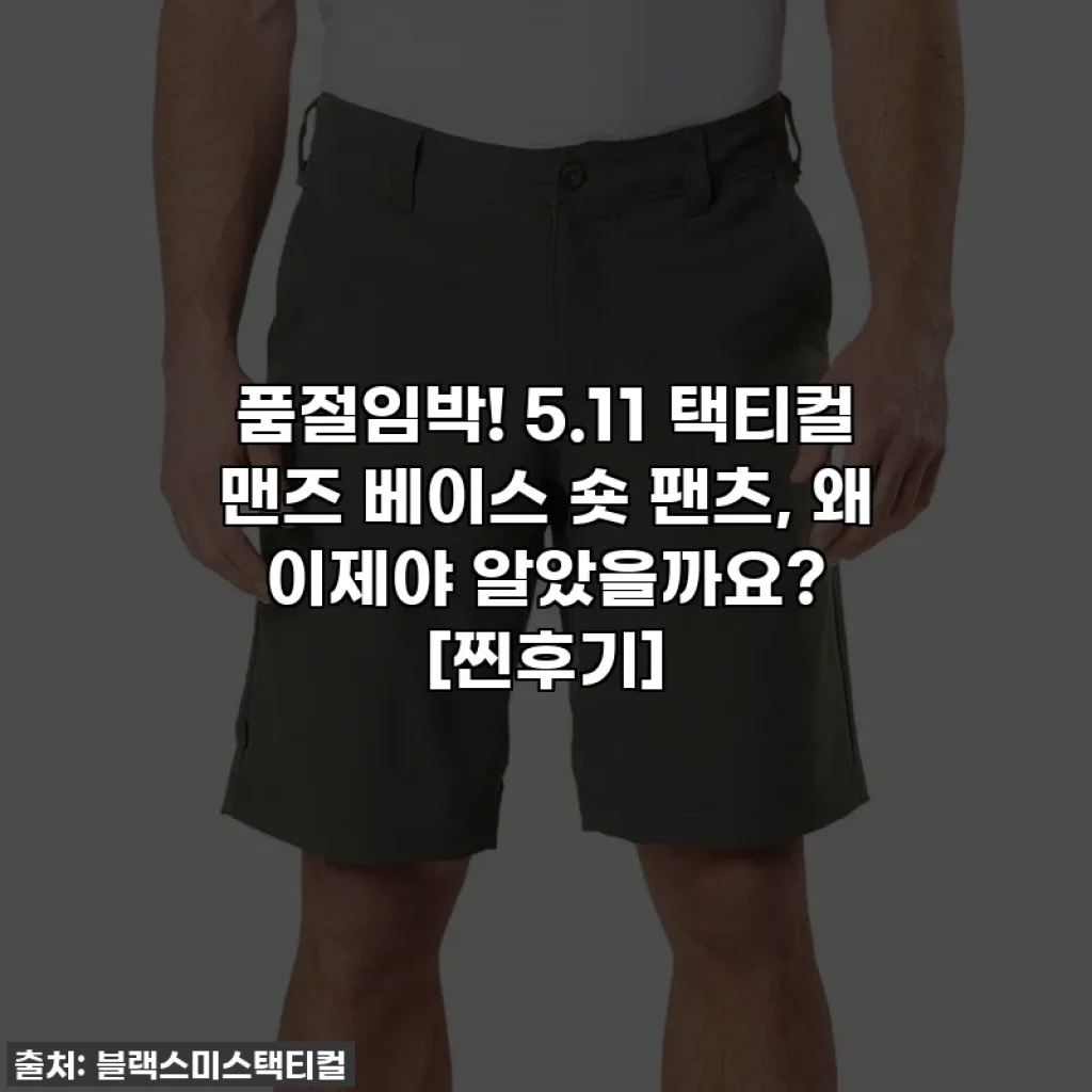 품절임박! 5.11 택티컬 맨즈 베이스 숏 팬츠, 왜 이제야 알았을까요? [찐후기]