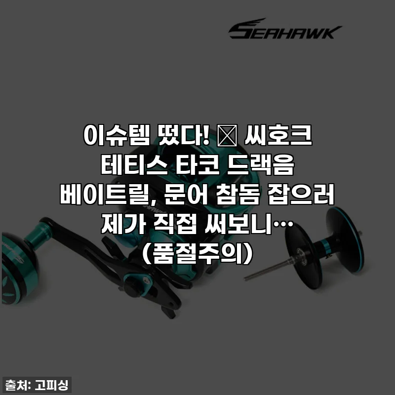 이슈템 떴다! 🎣 씨호크 테티스 타코 드랙음 베이트릴, 문어 참돔 잡으러 제가 직접 써보니… (품절주의)
