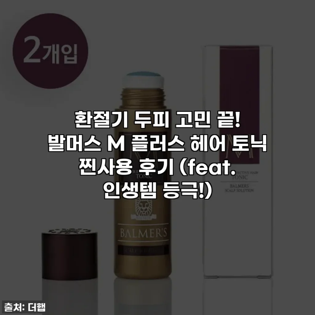 환절기 두피 고민 끝! 발머스 M 플러스 헤어 토닉 찐사용 후기 (feat. 인생템 등극!)
