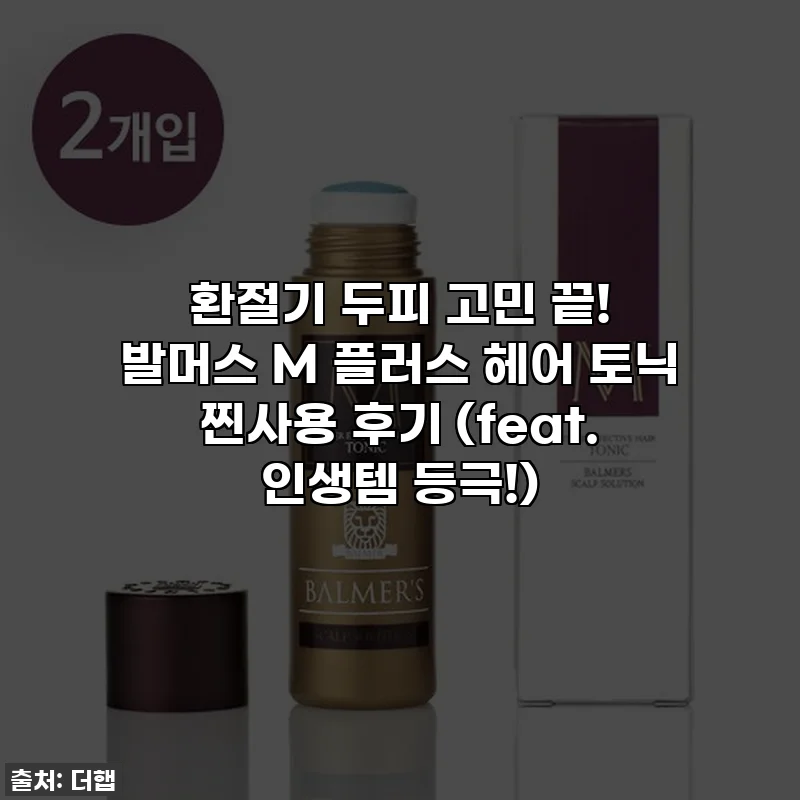 환절기 두피 고민 끝! 발머스 M 플러스 헤어 토닉 찐사용 후기 (feat. 인생템 등극!)