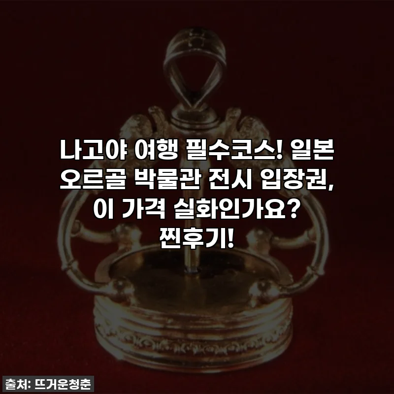나고야 여행 필수코스! 일본 오르골 박물관 전시 입장권, 이 가격 실화인가요? 찐후기!