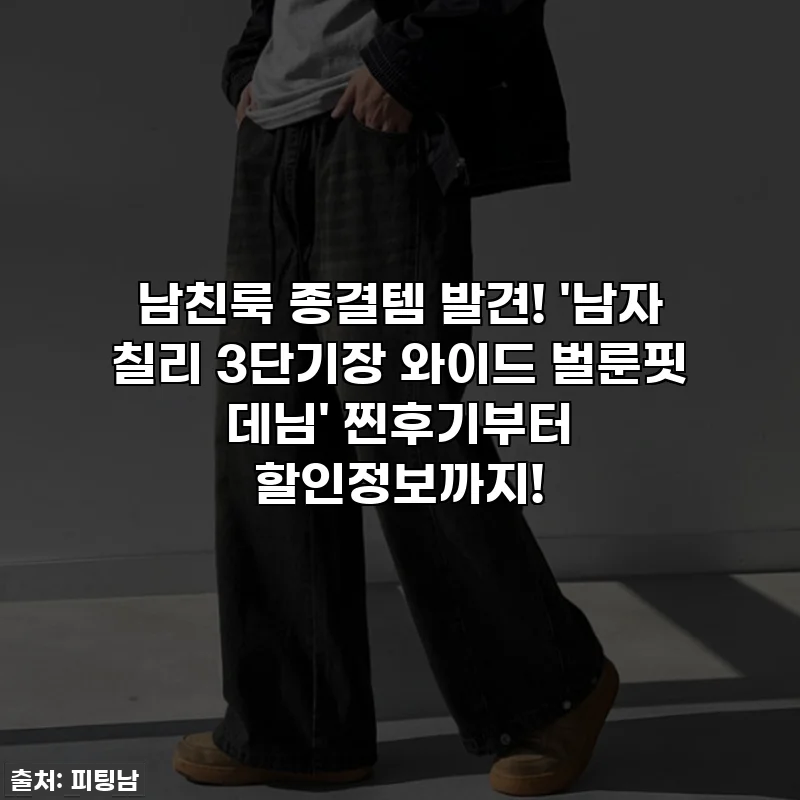 남친룩 종결템 발견! '남자 칠리 3단기장 와이드 벌룬핏 데님' 찐후기부터 할인정보까지!