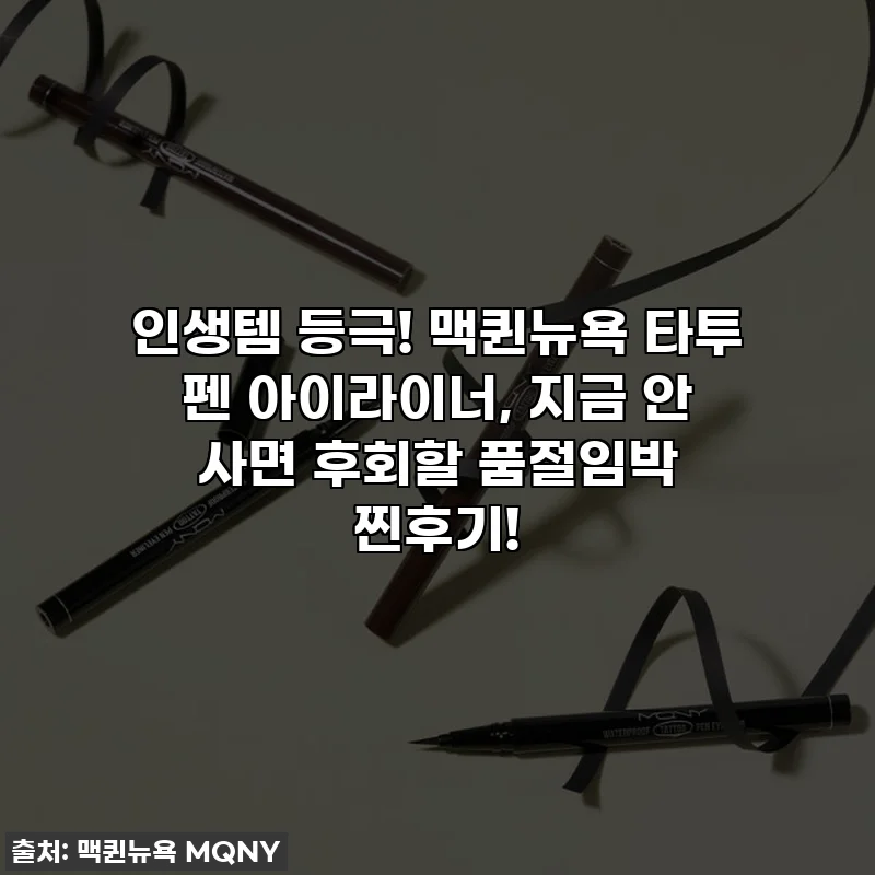 인생템 등극! 맥퀸뉴욕 타투 펜 아이라이너, 지금 안 사면 후회할 품절임박 찐후기!