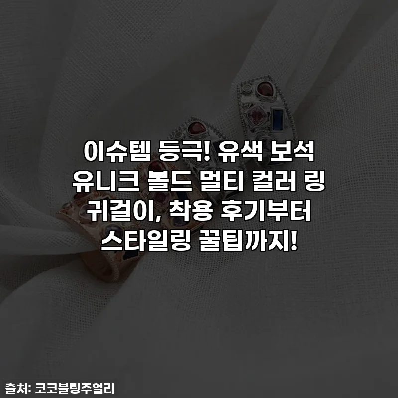 이슈템 등극! 유색 보석 유니크 볼드 멀티 컬러 링 귀걸이, 착용 후기부터 스타일링 꿀팁까지!