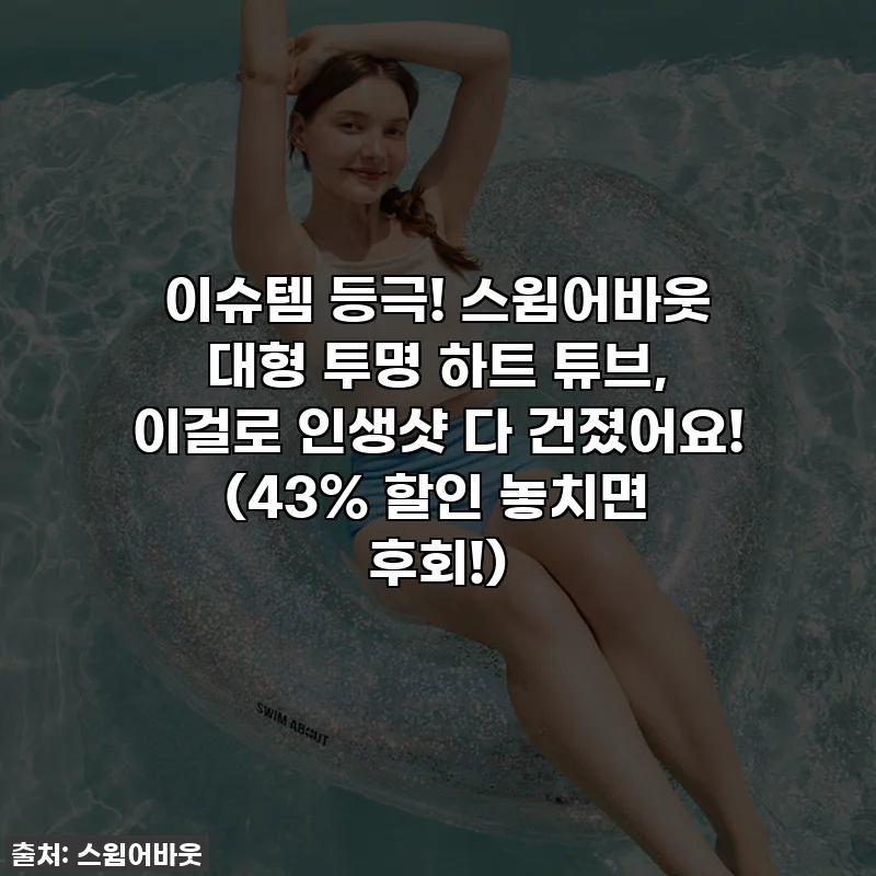 이슈템 등극! 스윔어바웃 대형 투명 하트 튜브, 이걸로 인생샷 다 건졌어요! (43% 할인 놓치면 후회!)