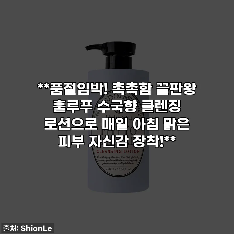 **품절임박! 촉촉함 끝판왕 훌루푸 수국향 클렌징 로션으로 매일 아침 맑은 피부 자신감 장착!**