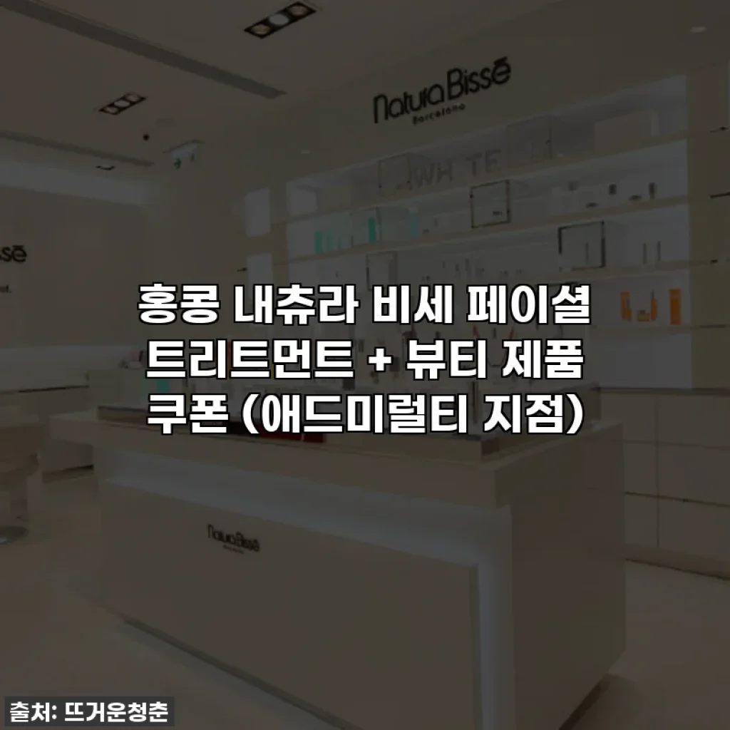 홍콩 내츄라 비세 페이셜 트리트먼트 + 뷰티 제품 쿠폰 (애드미럴티 지점)