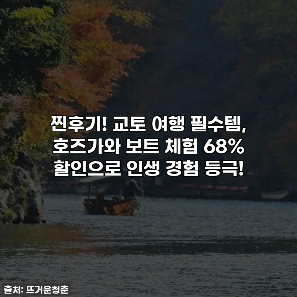 찐후기! 교토 여행 필수템, 호즈가와 보트 체험 68% 할인으로 인생 경험 등극!
