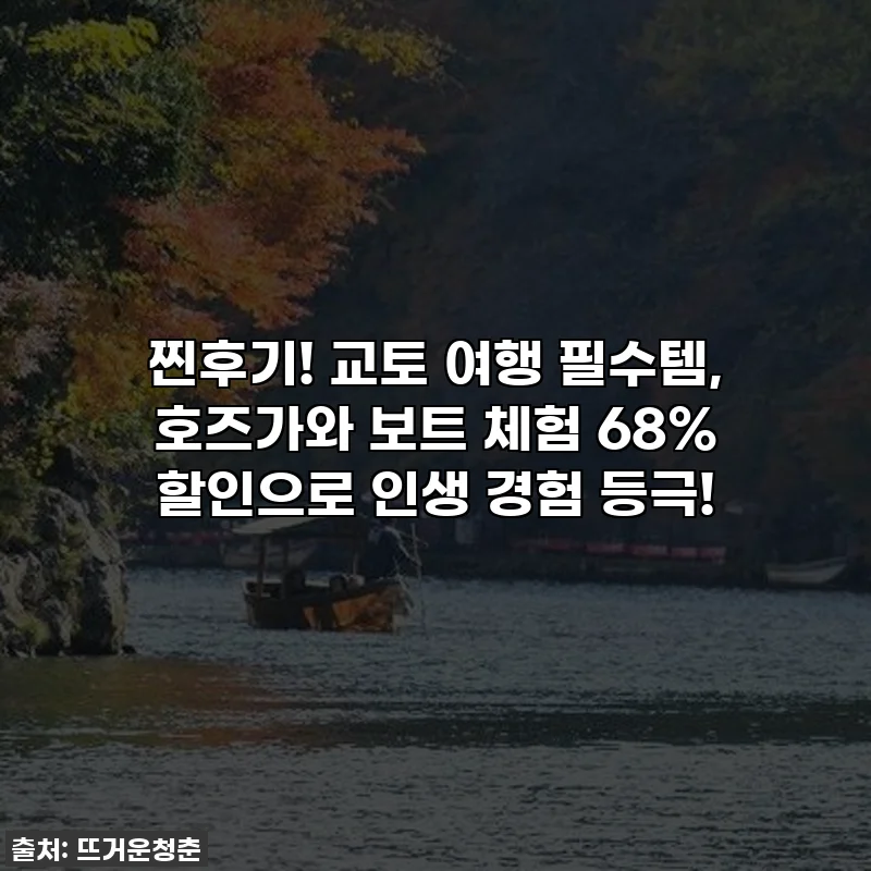 찐후기! 교토 여행 필수템, 호즈가와 보트 체험 68% 할인으로 인생 경험 등극!