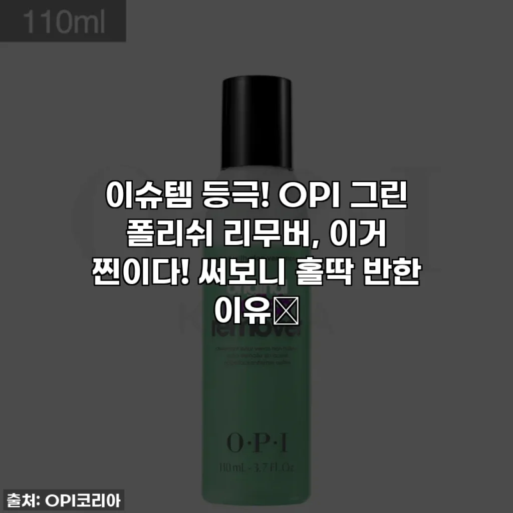 이슈템 등극! OPI 그린 폴리쉬 리무버, 이거 찐이다! 써보니 홀딱 반한 이유💚