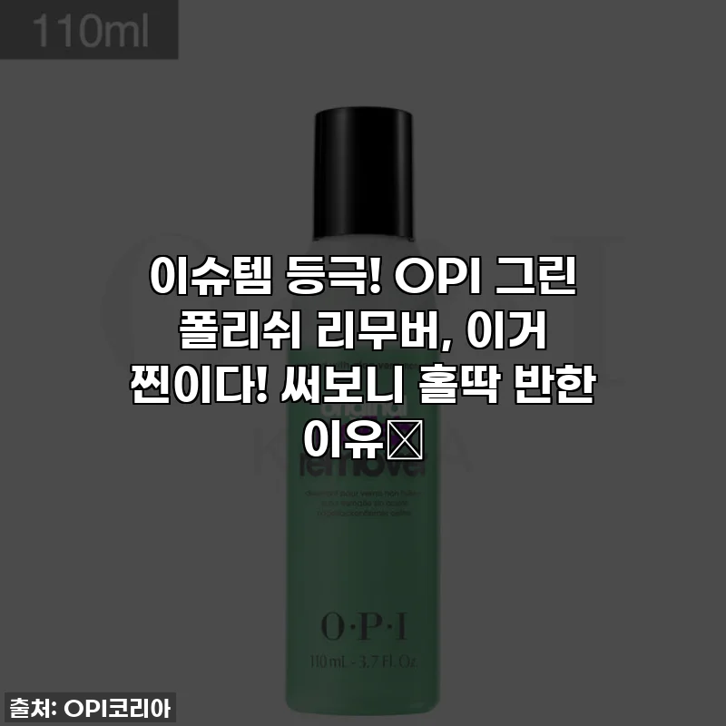 이슈템 등극! OPI 그린 폴리쉬 리무버, 이거 찐이다! 써보니 홀딱 반한 이유💚