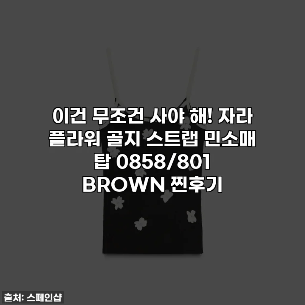 이건 무조건 사야 해! 자라 플라워 골지 스트랩 민소매 탑 0858/801 BROWN 찐후기