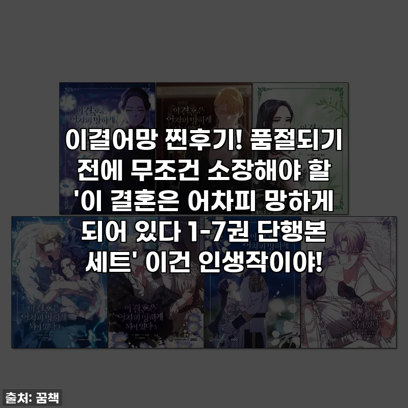 이결어망 찐후기! 품절되기 전에 무조건 소장해야 할 '이 결혼은 어차피 망하게 되어 있다 1-7권 단행본 세트' 이건 인생작이야!