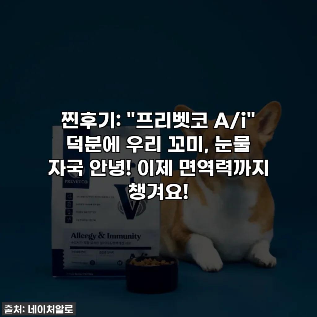 찐후기: "프리벳코 A/i" 덕분에 우리 꼬미, 눈물 자국 안녕! 이제 면역력까지 챙겨요!