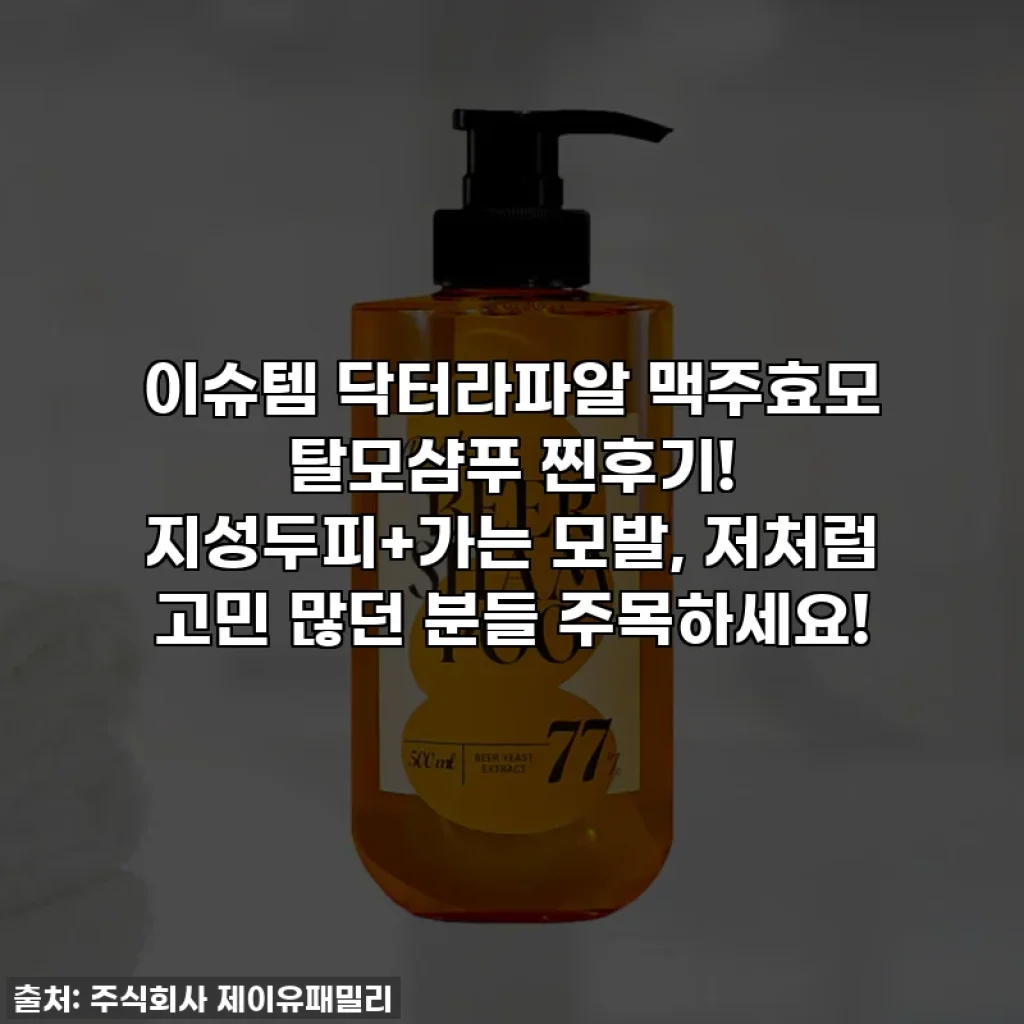 이슈템 닥터라파알 맥주효모 탈모샴푸 찐후기! 지성두피+가는 모발, 저처럼 고민 많던 분들 주목하세요!