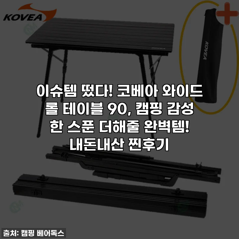 이슈템 떴다! 코베아 와이드 롤 테이블 90, 캠핑 감성 한 스푼 더해줄 완벽템! 내돈내산 찐후기