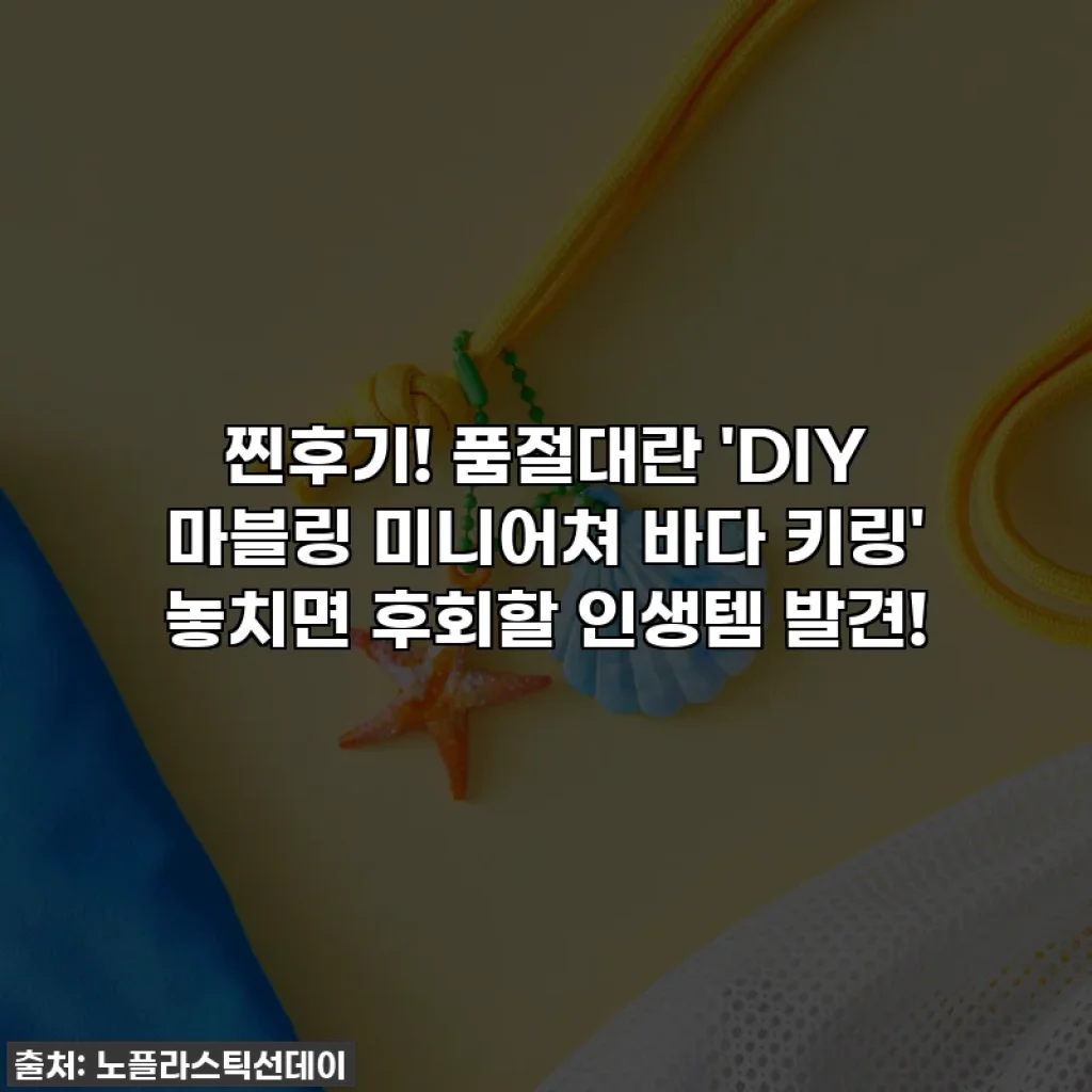 찐후기! 품절대란 'DIY 마블링 미니어쳐 바다 키링' 놓치면 후회할 인생템 발견!
