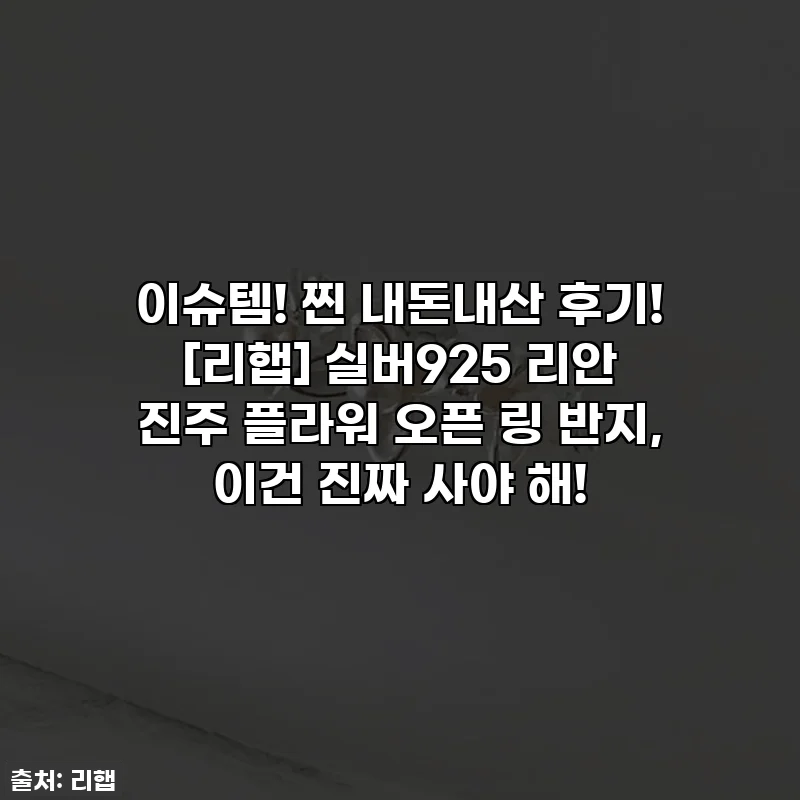 이슈템! 찐 내돈내산 후기! [리햅] 실버925 리안 진주 플라워 오픈 링 반지, 이건 진짜 사야 해!
