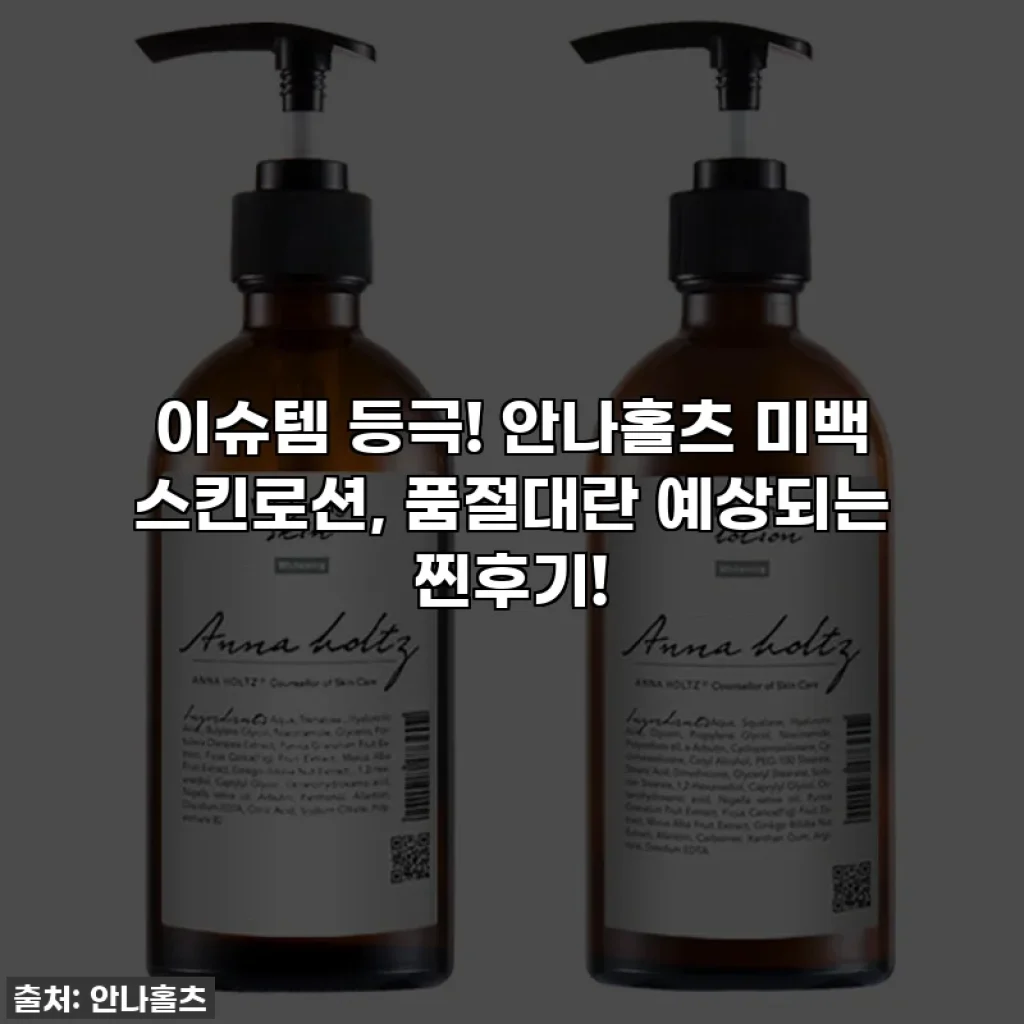 이슈템 등극! 안나홀츠 미백 스킨로션, 품절대란 예상되는 찐후기!