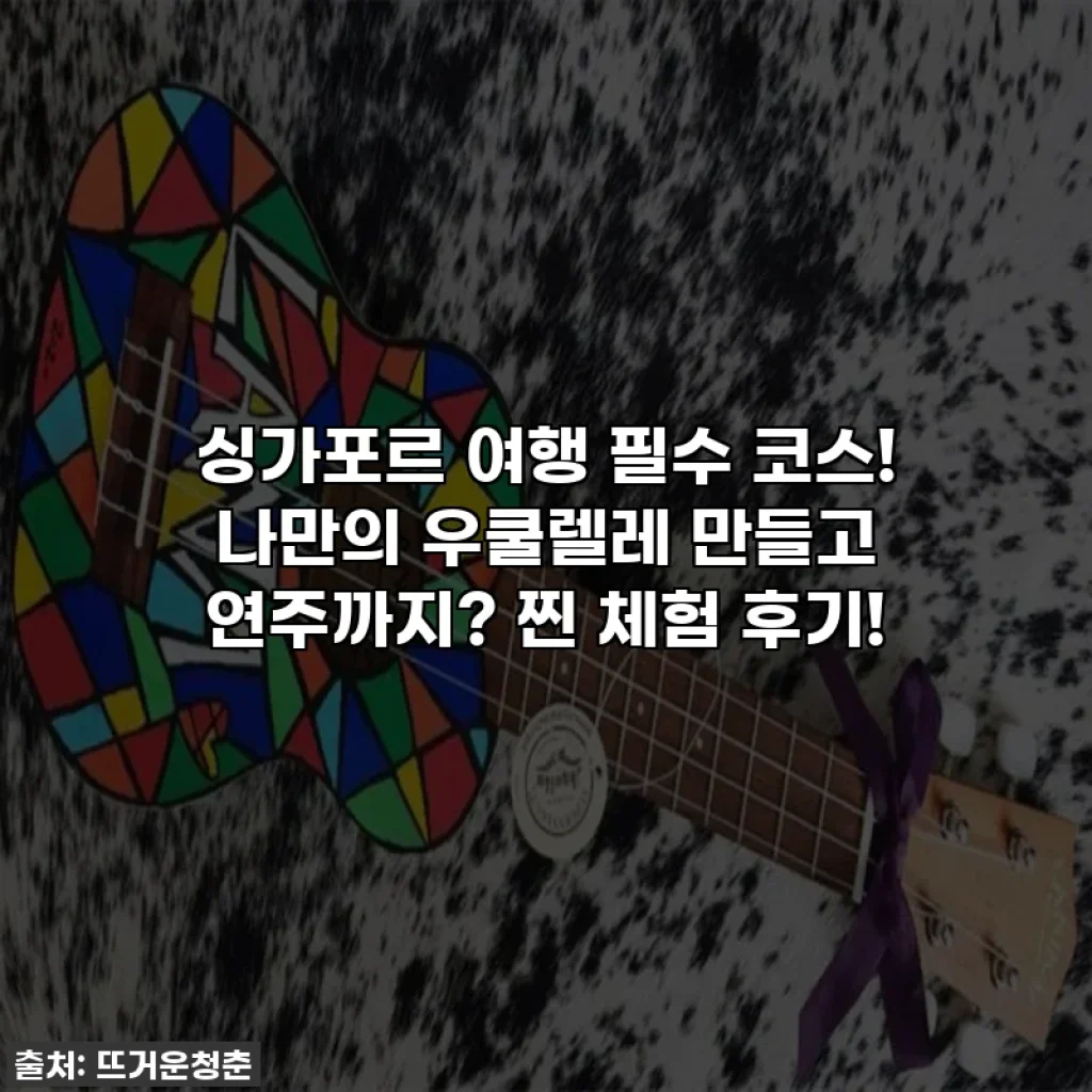 싱가포르 여행 필수 코스! 나만의 우쿨렐레 만들고 연주까지? 찐 체험 후기!